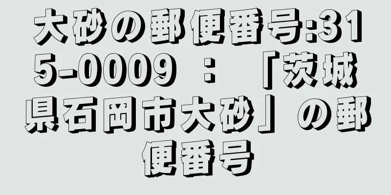 大砂の郵便番号:315-0009 ： 「茨城県石岡市大砂」の郵便番号