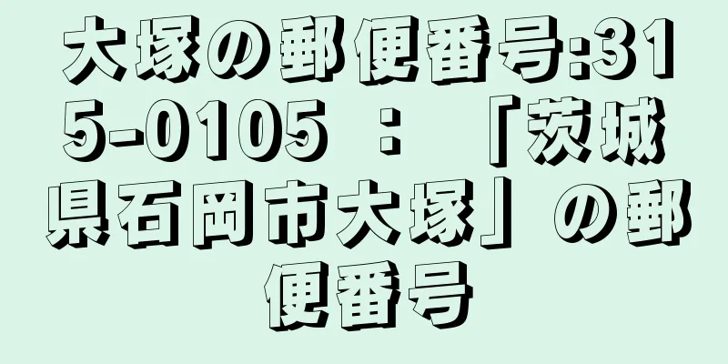 大塚の郵便番号:315-0105 ： 「茨城県石岡市大塚」の郵便番号