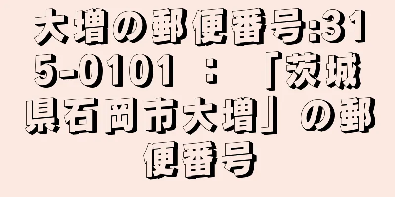 大増の郵便番号:315-0101 ： 「茨城県石岡市大増」の郵便番号