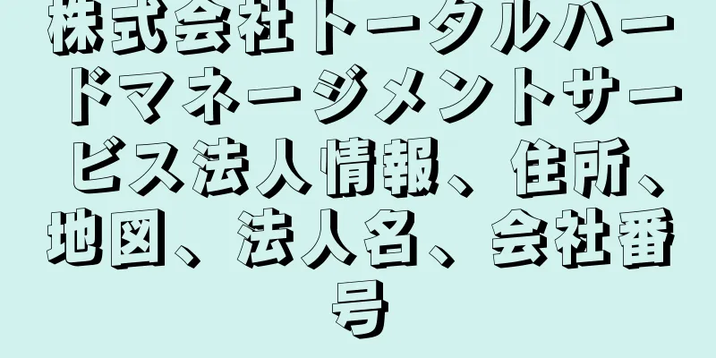 株式会社トータルハードマネージメントサービス法人情報、住所、地図、法人名、会社番号