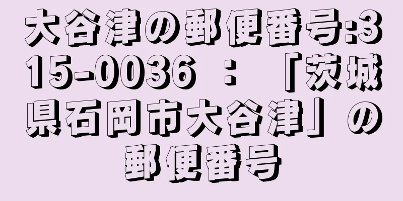 大谷津の郵便番号:315-0036 ： 「茨城県石岡市大谷津」の郵便番号