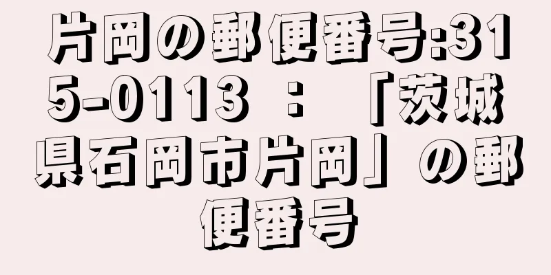 片岡の郵便番号:315-0113 ： 「茨城県石岡市片岡」の郵便番号