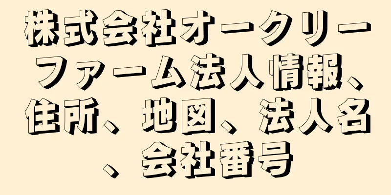 株式会社オークリーファーム法人情報、住所、地図、法人名、会社番号