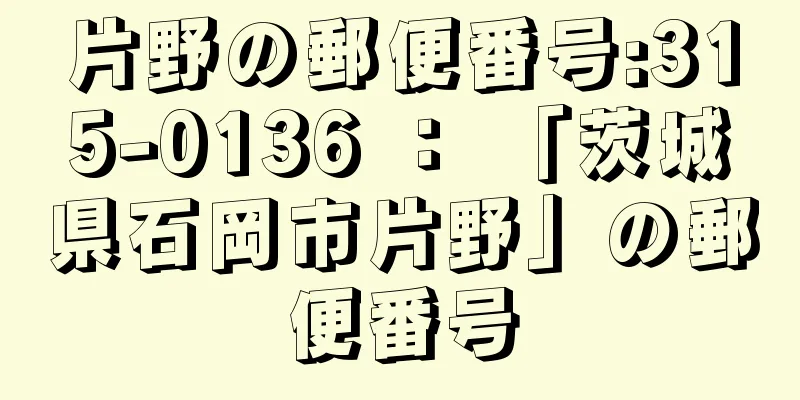 片野の郵便番号:315-0136 ： 「茨城県石岡市片野」の郵便番号