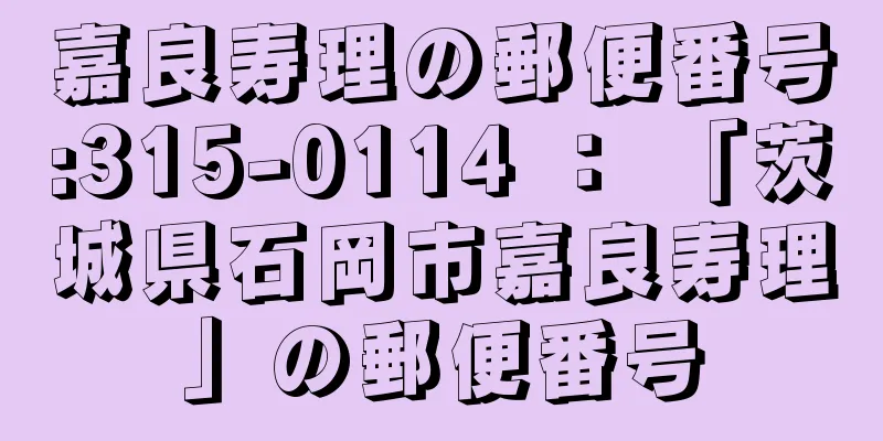 嘉良寿理の郵便番号:315-0114 ： 「茨城県石岡市嘉良寿理」の郵便番号