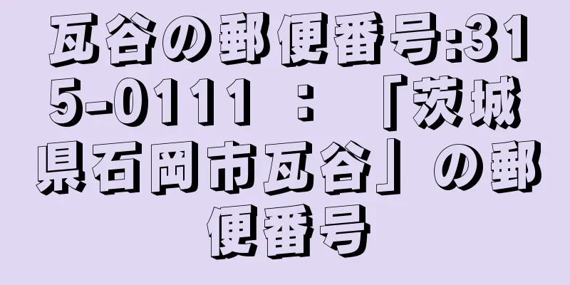 瓦谷の郵便番号:315-0111 ： 「茨城県石岡市瓦谷」の郵便番号