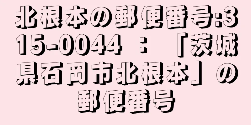 北根本の郵便番号:315-0044 ： 「茨城県石岡市北根本」の郵便番号