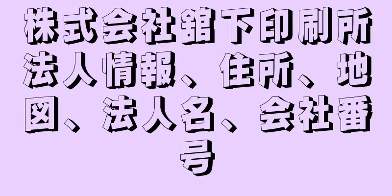 株式会社舘下印刷所法人情報、住所、地図、法人名、会社番号