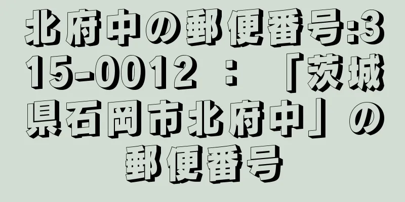 北府中の郵便番号:315-0012 ： 「茨城県石岡市北府中」の郵便番号