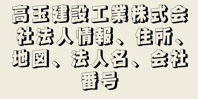 高玉建設工業株式会社法人情報、住所、地図、法人名、会社番号