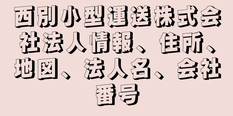 西別小型運送株式会社法人情報、住所、地図、法人名、会社番号