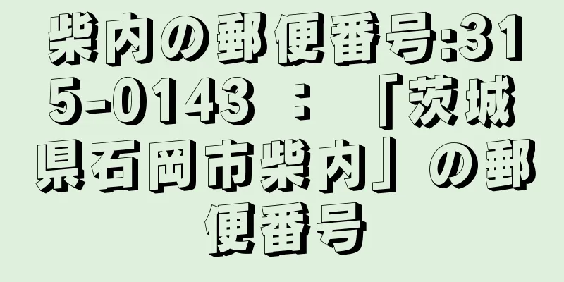 柴内の郵便番号:315-0143 ： 「茨城県石岡市柴内」の郵便番号