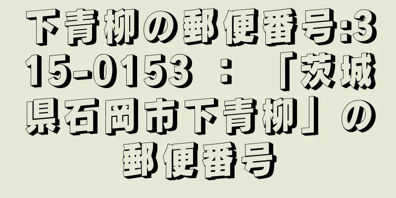 下青柳の郵便番号:315-0153 ： 「茨城県石岡市下青柳」の郵便番号