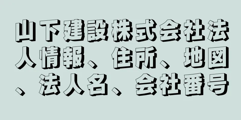 山下建設株式会社法人情報、住所、地図、法人名、会社番号