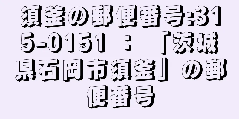 須釜の郵便番号:315-0151 ： 「茨城県石岡市須釜」の郵便番号