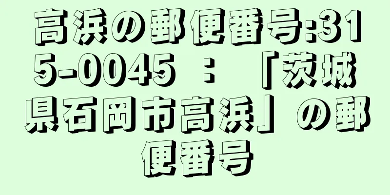 高浜の郵便番号:315-0045 ： 「茨城県石岡市高浜」の郵便番号