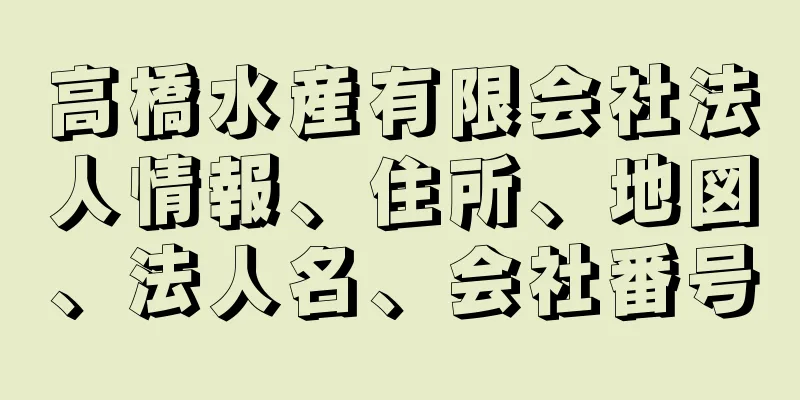 高橋水産有限会社法人情報、住所、地図、法人名、会社番号