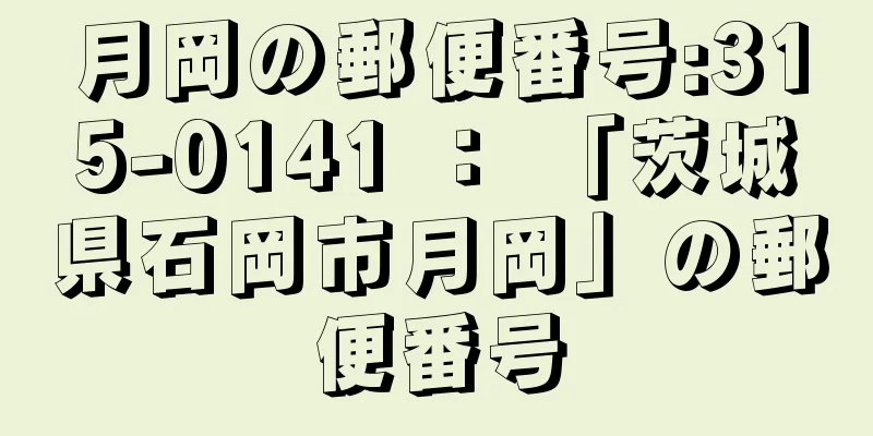 月岡の郵便番号:315-0141 ： 「茨城県石岡市月岡」の郵便番号