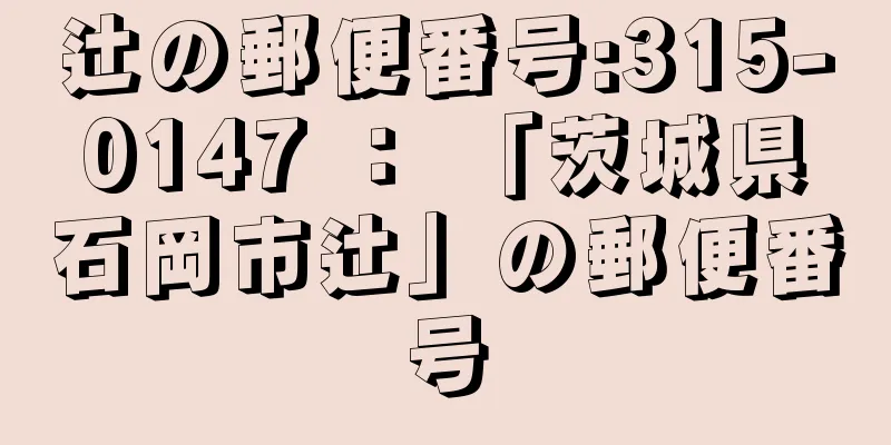 辻の郵便番号:315-0147 ： 「茨城県石岡市辻」の郵便番号