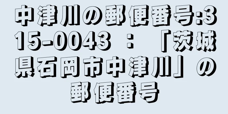 中津川の郵便番号:315-0043 ： 「茨城県石岡市中津川」の郵便番号