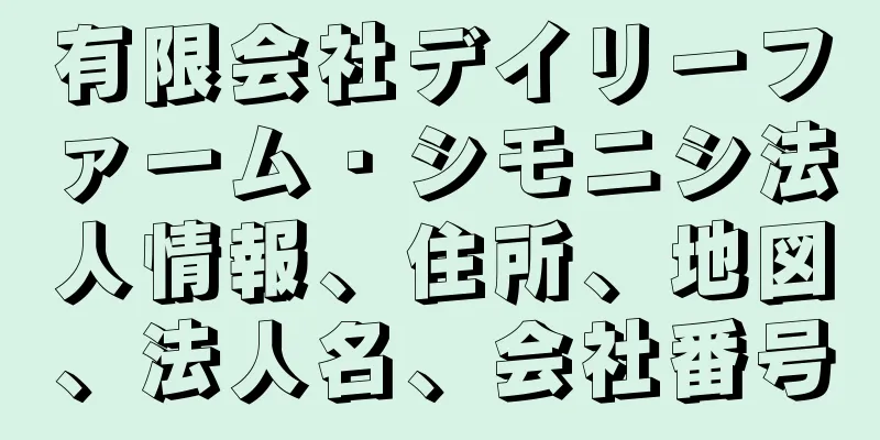 有限会社デイリーファーム・シモニシ法人情報、住所、地図、法人名、会社番号