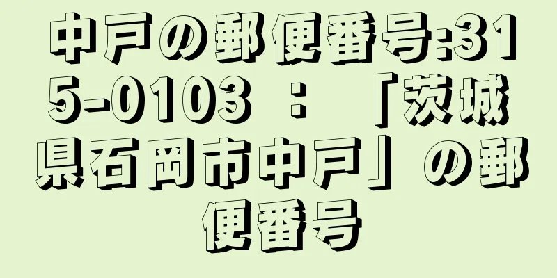 中戸の郵便番号:315-0103 ： 「茨城県石岡市中戸」の郵便番号