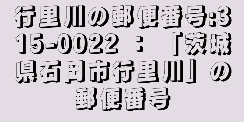 行里川の郵便番号:315-0022 ： 「茨城県石岡市行里川」の郵便番号