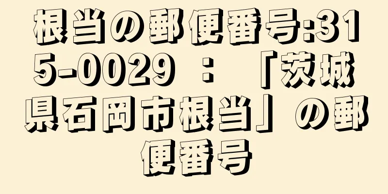 根当の郵便番号:315-0029 ： 「茨城県石岡市根当」の郵便番号