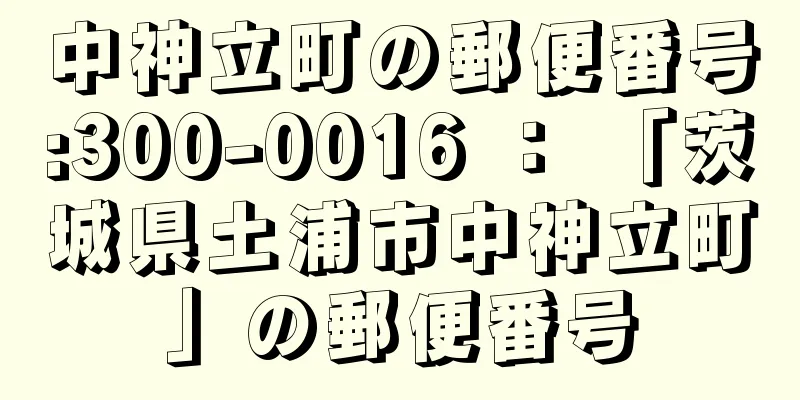 中神立町の郵便番号:300-0016 ： 「茨城県土浦市中神立町」の郵便番号