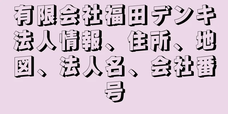 有限会社福田デンキ法人情報、住所、地図、法人名、会社番号