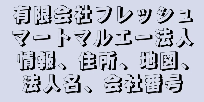 有限会社フレッシュマートマルエー法人情報、住所、地図、法人名、会社番号