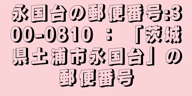 永国台の郵便番号:300-0810 ： 「茨城県土浦市永国台」の郵便番号