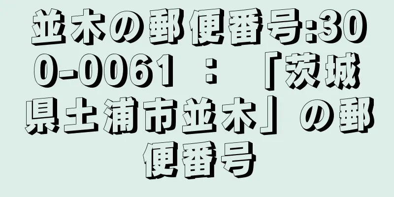 並木の郵便番号:300-0061 ： 「茨城県土浦市並木」の郵便番号