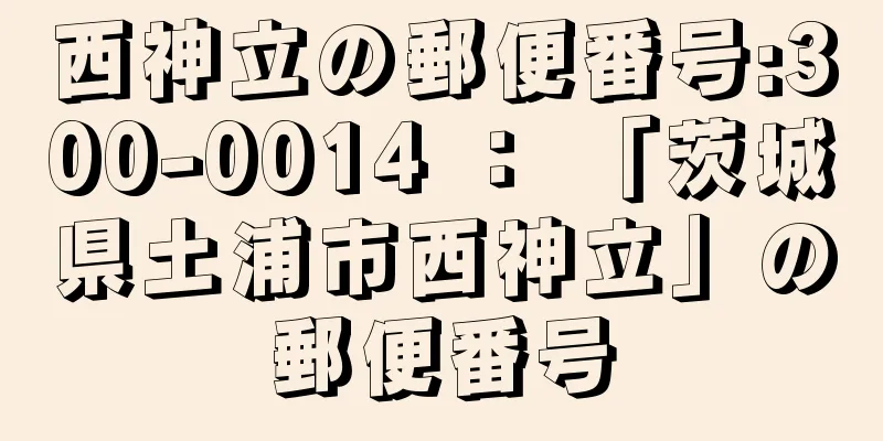 西神立の郵便番号:300-0014 ： 「茨城県土浦市西神立」の郵便番号