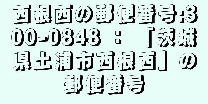 西根西の郵便番号:300-0848 ： 「茨城県土浦市西根西」の郵便番号