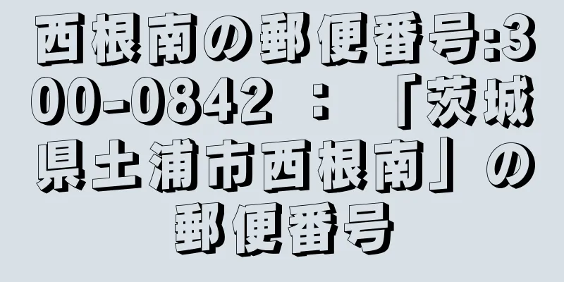 西根南の郵便番号:300-0842 ： 「茨城県土浦市西根南」の郵便番号