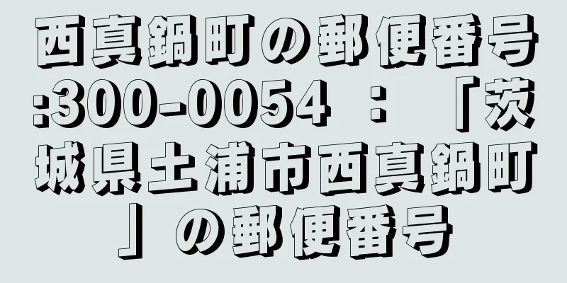 西真鍋町の郵便番号:300-0054 ： 「茨城県土浦市西真鍋町」の郵便番号