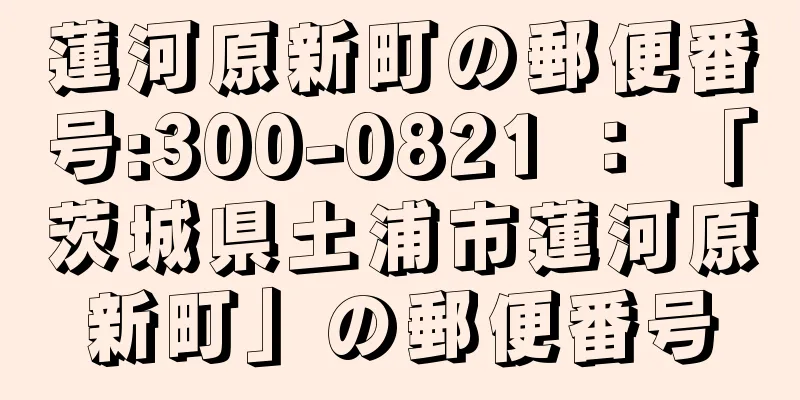 蓮河原新町の郵便番号:300-0821 ： 「茨城県土浦市蓮河原新町」の郵便番号