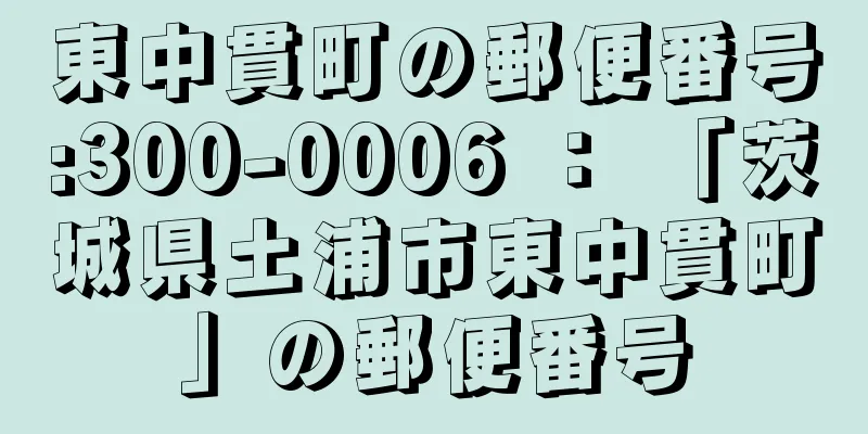 東中貫町の郵便番号:300-0006 ： 「茨城県土浦市東中貫町」の郵便番号