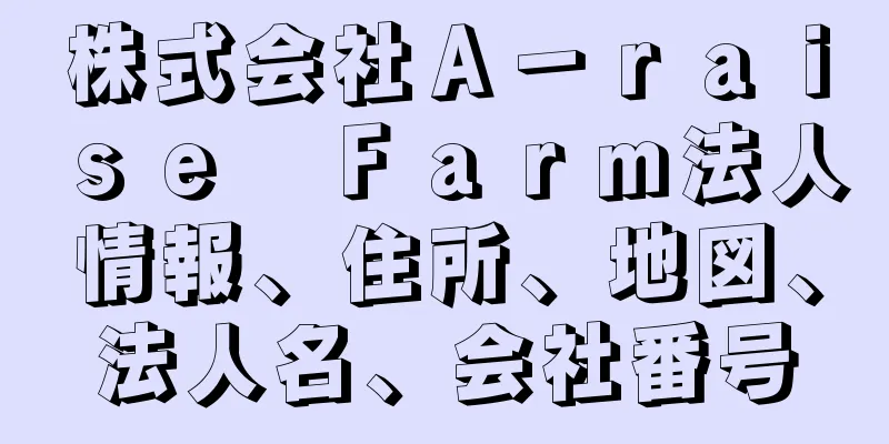 株式会社Ａ－ｒａｉｓｅ　Ｆａｒｍ法人情報、住所、地図、法人名、会社番号