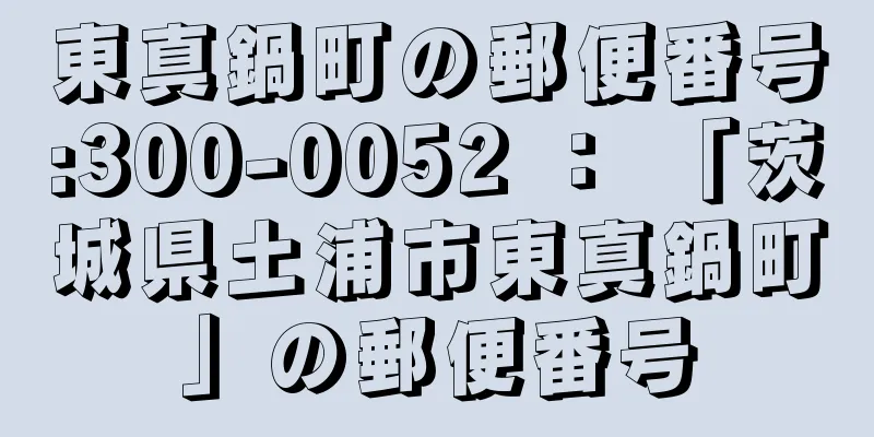 東真鍋町の郵便番号:300-0052 ： 「茨城県土浦市東真鍋町」の郵便番号