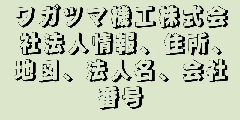 ワガツマ機工株式会社法人情報、住所、地図、法人名、会社番号