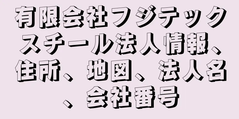 有限会社フジテックスチール法人情報、住所、地図、法人名、会社番号