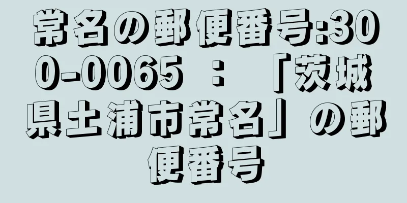 常名の郵便番号:300-0065 ： 「茨城県土浦市常名」の郵便番号