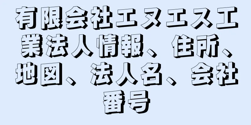 有限会社エヌエス工業法人情報、住所、地図、法人名、会社番号