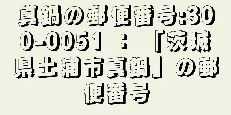 真鍋の郵便番号:300-0051 ： 「茨城県土浦市真鍋」の郵便番号