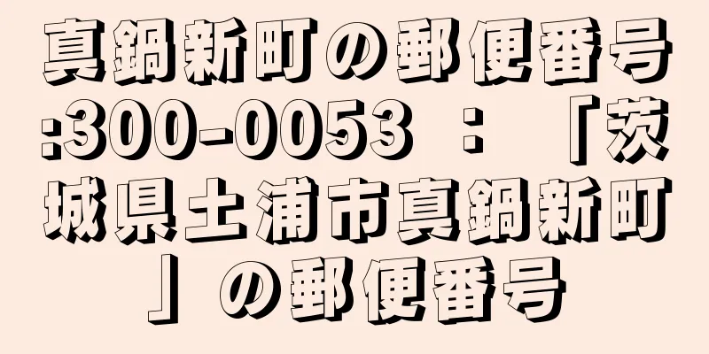 真鍋新町の郵便番号:300-0053 ： 「茨城県土浦市真鍋新町」の郵便番号