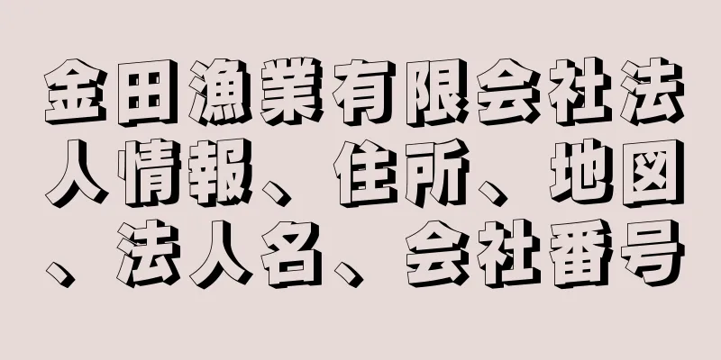 金田漁業有限会社法人情報、住所、地図、法人名、会社番号