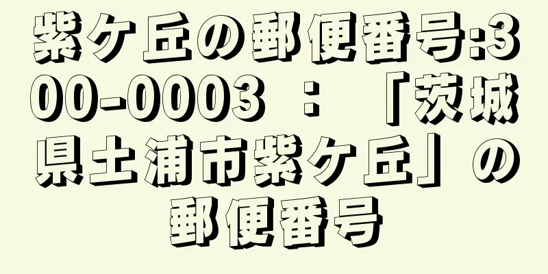 紫ケ丘の郵便番号:300-0003 ： 「茨城県土浦市紫ケ丘」の郵便番号