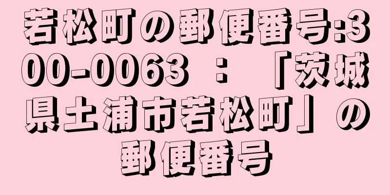 若松町の郵便番号:300-0063 ： 「茨城県土浦市若松町」の郵便番号